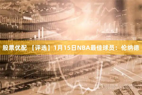 股票优配 【评选】1月15日NBA最佳球员：伦纳德