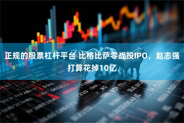 正规的股票杠杆平台 比格比萨零战投IPO，赵志强打算花掉10亿
