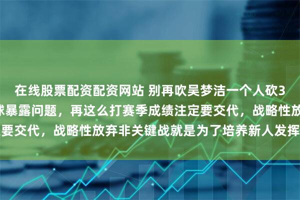 在线股票配资配资网站 别再吹吴梦洁一个人砍35分了，江苏队客场输球暴露问题，再这么打赛季成绩注定要交代，战略性放弃非关键战就是为了培养新人发挥团队精神