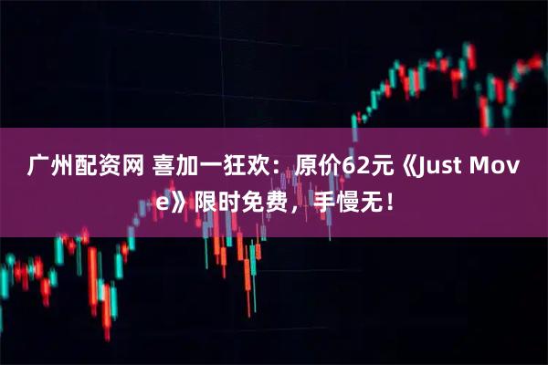 广州配资网 喜加一狂欢：原价62元《Just Move》限时免费，手慢无！