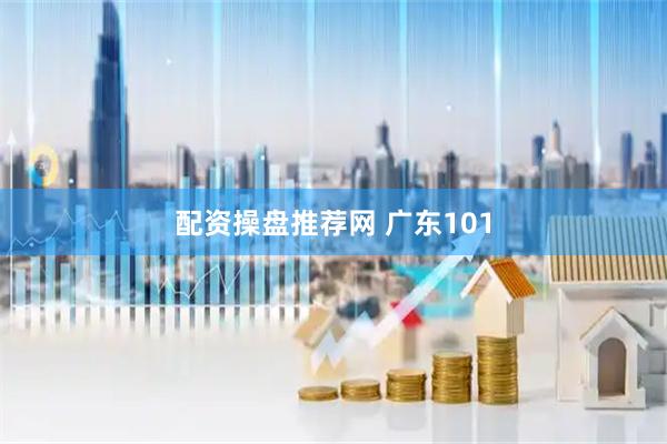 配资操盘推荐网 广东101